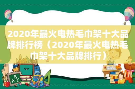2020年最火电热毛巾架十大品牌排行榜（2020年最火电热毛巾架十大品牌排行）