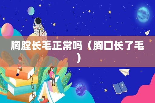 胸膛长毛正常吗（胸口长了毛）