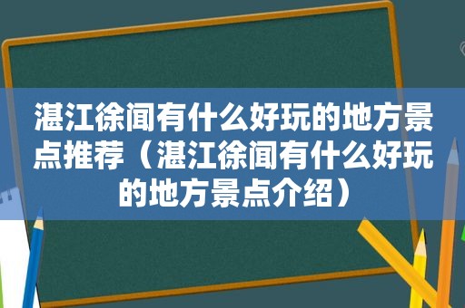 湛江徐闻有什么好玩的地方景点推荐（湛江徐闻有什么好玩的地方景点介绍）