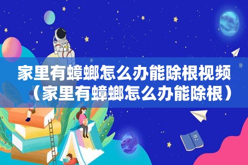 家里有蟑螂怎么办能除根视频（家里有蟑螂怎么办能除根）