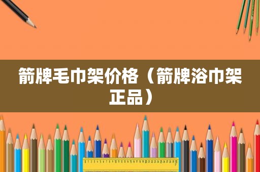 箭牌毛巾架价格（箭牌浴巾架正品）