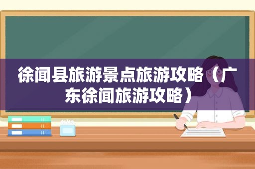 徐闻县旅游景点旅游攻略（广东徐闻旅游攻略）