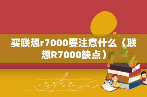 买联想r7000要注意什么（联想R7000缺点）