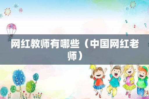 网红教师有哪些（中国网红老师）