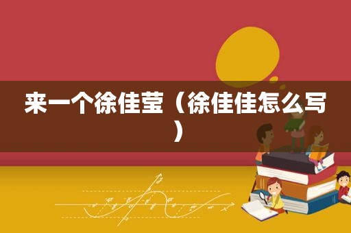 来一个徐佳莹（徐佳佳怎么写）