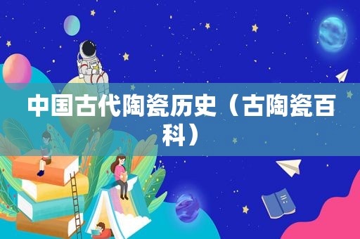 中国古代陶瓷历史（古陶瓷百科）