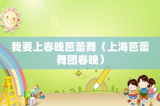 我要上春晚芭蕾舞（上海芭蕾舞团春晚）