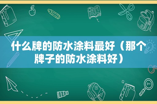 什么牌的防水涂料最好（那个牌子的防水涂料好）