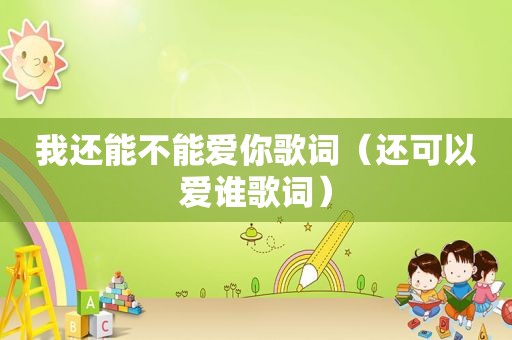 我还能不能爱你歌词（还可以爱谁歌词）