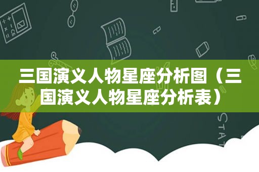 三国演义人物星座分析图（三国演义人物星座分析表）