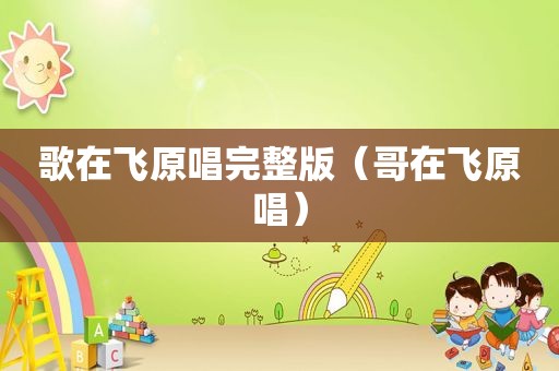 歌在飞原唱完整版（哥在飞原唱）