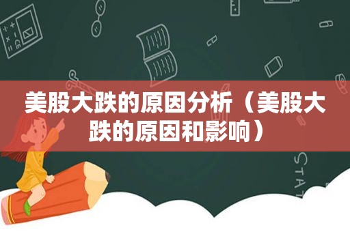 美股大跌的原因分析（美股大跌的原因和影响）