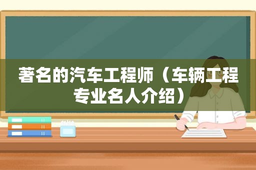 著名的汽车工程师（车辆工程专业名人介绍）