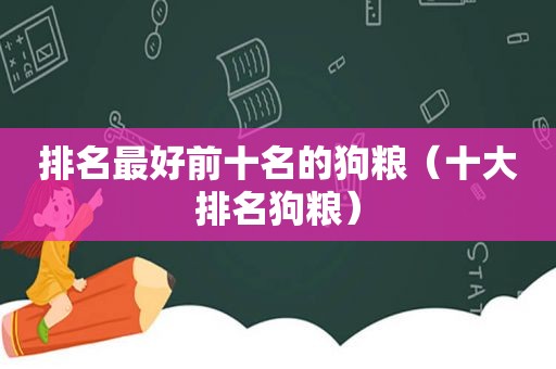 排名最好前十名的狗粮（十大排名狗粮）