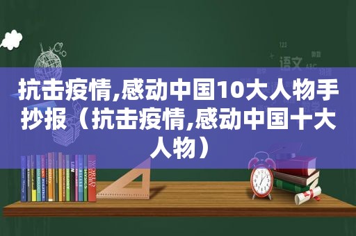 抗击疫情,感动中国10大人物手抄报（抗击疫情,感动中国十大人物）