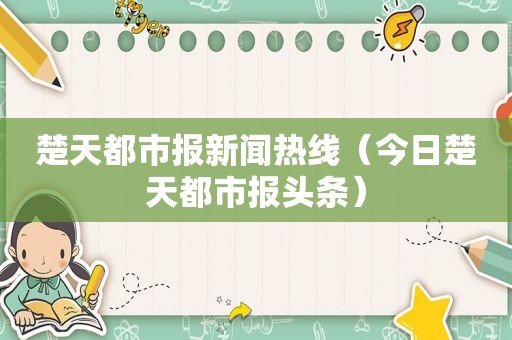 楚天都市报新闻热线（今日楚天都市报头条）