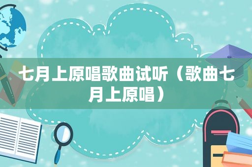 七月上原唱歌曲试听（歌曲七月上原唱）