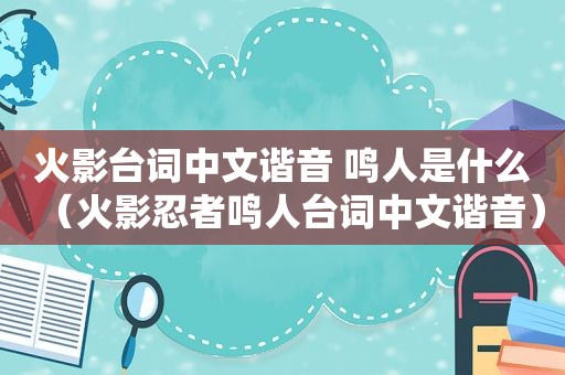 火影台词中文谐音 鸣人是什么（火影忍者鸣人台词中文谐音）