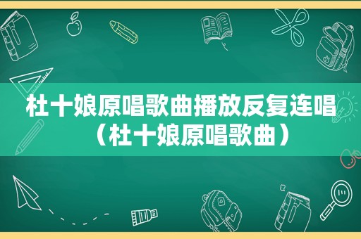 杜十娘原唱歌曲播放反复连唱（杜十娘原唱歌曲）