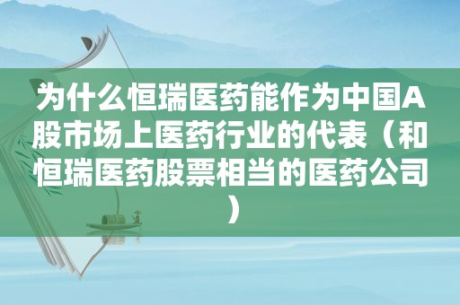 为什么恒瑞医药能作为中国A股市场上医药行业的代表（和恒瑞医药股票相当的医药公司）