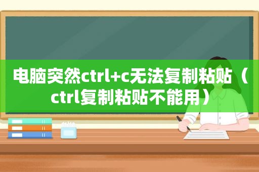 电脑突然ctrl+c无法复制粘贴（ctrl复制粘贴不能用）