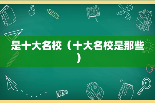 是十大名校（十大名校是那些）
