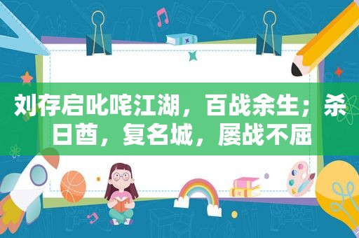 刘存启叱咤江湖，百战余生；杀日酋，复名城，屡战不屈