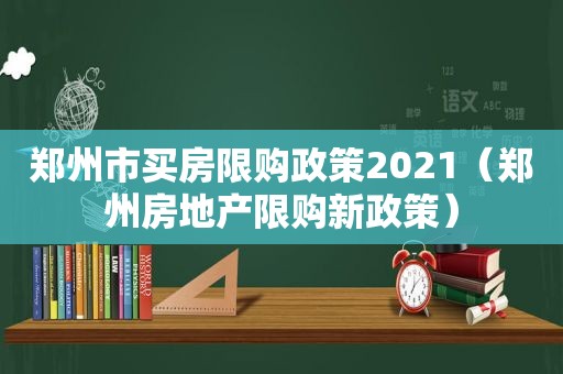 郑州市买房限购政策2021（郑州房地产限购新政策）