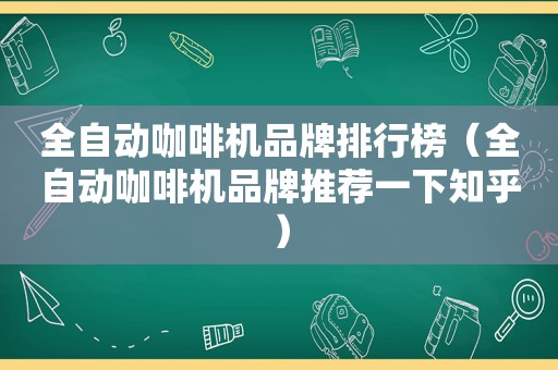 全自动咖啡机品牌排行榜（全自动咖啡机品牌推荐一下知乎）