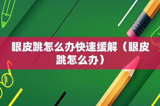 眼皮跳怎么办快速缓解（眼皮跳怎么办）