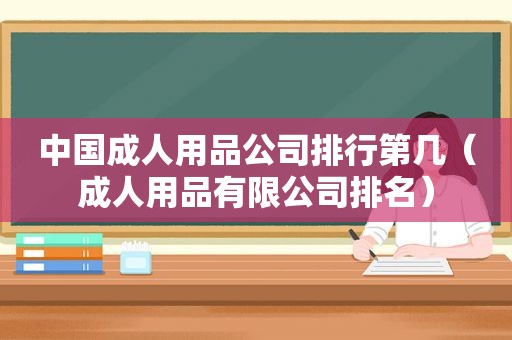 中国成人用品公司排行第几（成人用品有限公司排名）