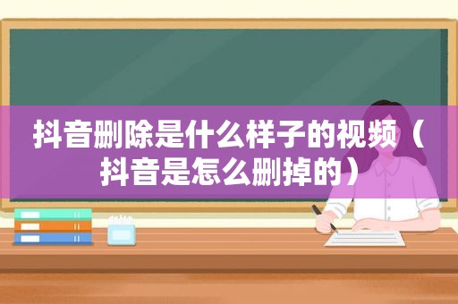 抖音删除是什么样子的视频（抖音是怎么删掉的）