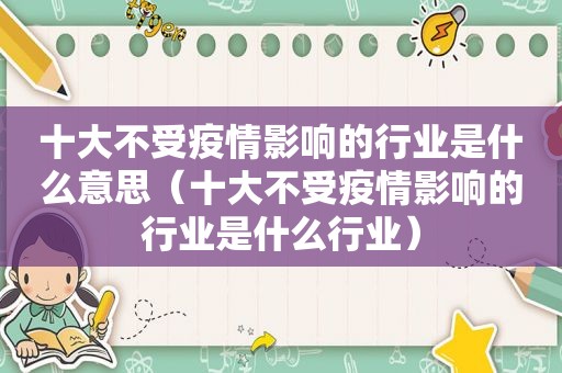 十大不受疫情影响的行业是什么意思（十大不受疫情影响的行业是什么行业）
