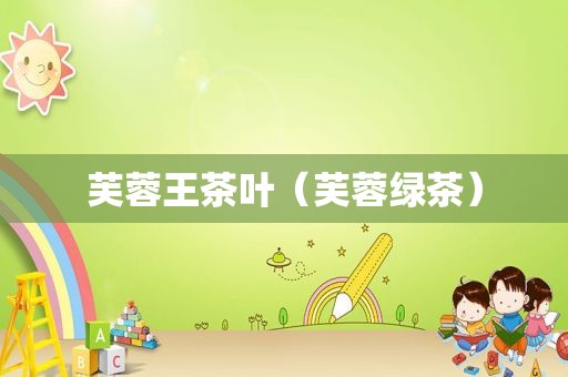 芙蓉王茶叶（芙蓉绿茶）