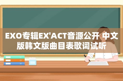 EXO专辑EX'ACT音源公开 中文版韩文版曲目表歌词试听