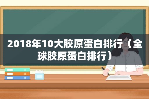 2018年10大胶原蛋白排行（全球胶原蛋白排行）