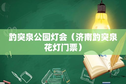 趵突泉公园灯会（济南趵突泉花灯门票）