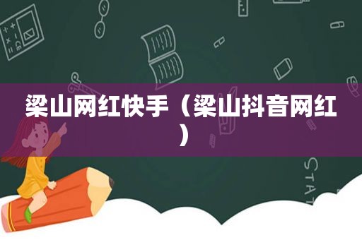 梁山网红快手（梁山抖音网红）