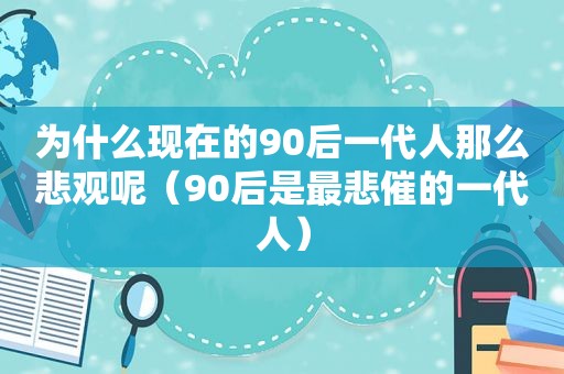 为什么现在的90后一代人那么悲观呢（90后是最悲催的一代人）