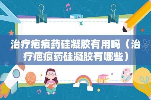 治疗疤痕药硅凝胶有用吗（治疗疤痕药硅凝胶有哪些）