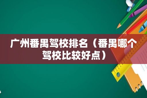 广州番禺驾校排名（番禺哪个驾校比较好点）