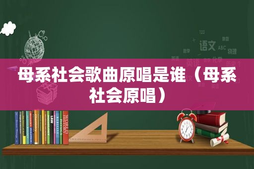 母系社会歌曲原唱是谁（母系社会原唱）