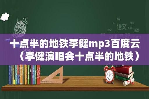 十点半的地铁李健mp3百度云（李健演唱会十点半的地铁）