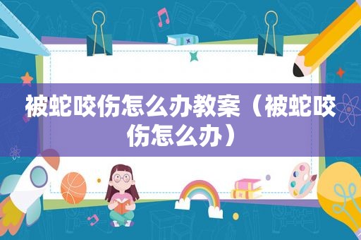 被蛇咬伤怎么办教案（被蛇咬伤怎么办）
