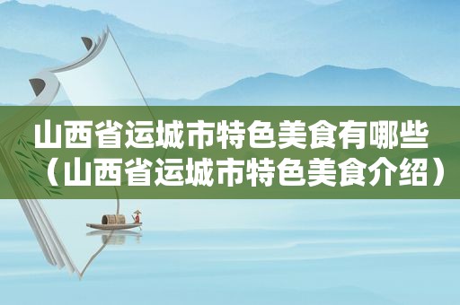山西省运城市特色美食有哪些（山西省运城市特色美食介绍）