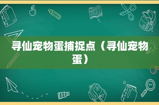 寻仙宠物蛋捕捉点（寻仙宠物蛋）