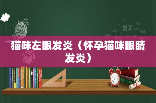猫咪左眼发炎（怀孕猫咪眼睛发炎）