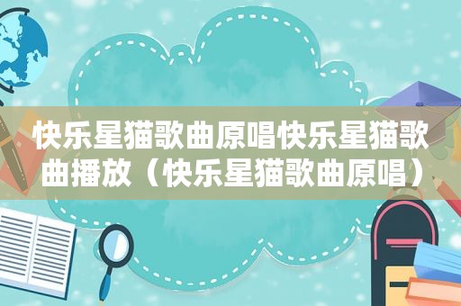 快乐星猫歌曲原唱快乐星猫歌曲播放（快乐星猫歌曲原唱）