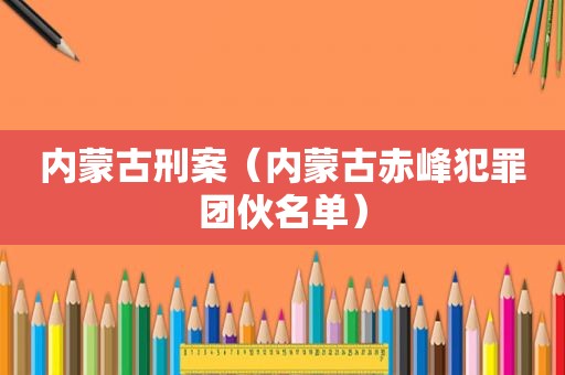 内蒙古刑案（内蒙古赤峰犯罪团伙名单）