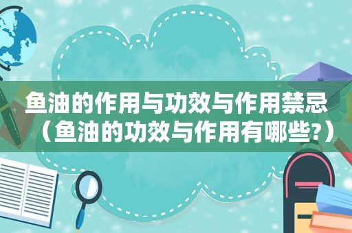 鱼油的作用与功效与作用禁忌（鱼油的功效与作用有哪些?）